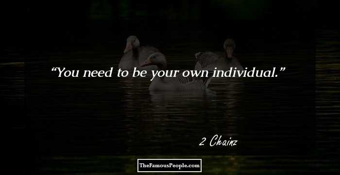 You need to be your own individual.