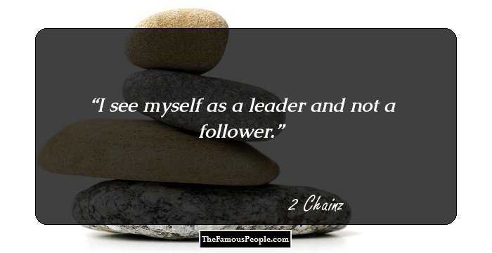 I see myself as a leader and not a follower.