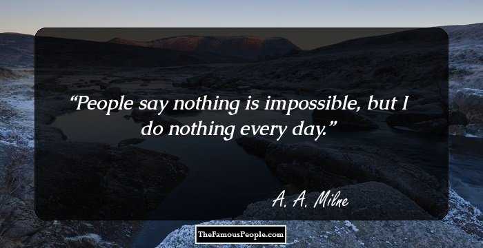 People say nothing is impossible, but I do nothing every day.