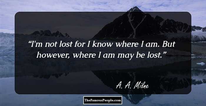 I'm not lost for I know where I am. But however, where I am may be lost.