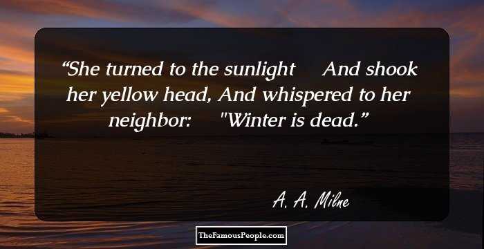 She turned to the sunlight
    And shook her yellow head,
And whispered to her neighbor:
    