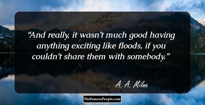 And really, it wasn’t much good having anything exciting like floods, if you couldn’t share them with somebody.