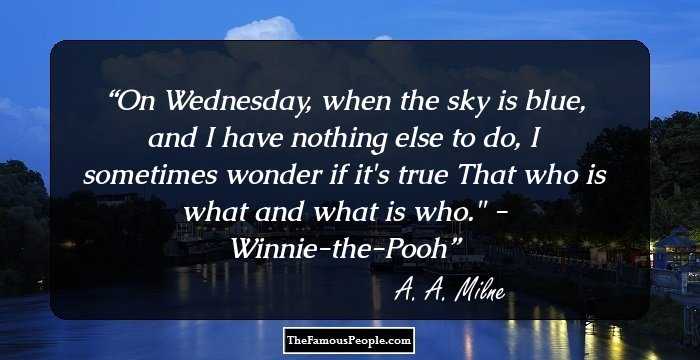 On Wednesday, when the sky is blue,
and I have nothing else to do,
I sometimes wonder if it's true 
That who is what and what is who.