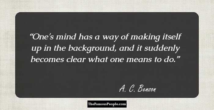 One's mind has a way of making itself up in the background, and it suddenly becomes clear what one means to do.