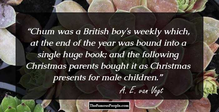 Chum was a British boy's weekly which, at the end of the year was bound into a single huge book; and the following Christmas parents bought it as Christmas presents for male children.