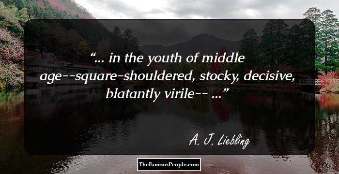 ... in the youth of middle age--square-shouldered, stocky, decisive, blatantly virile-- ...