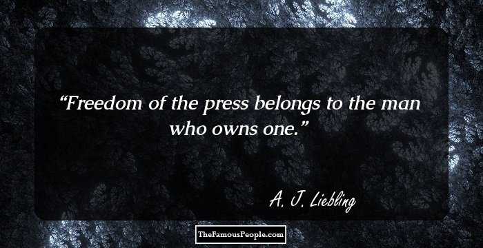 Freedom of the press belongs to the man who owns one.