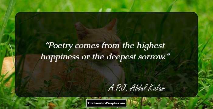 Poetry comes from the highest happiness or the deepest sorrow.