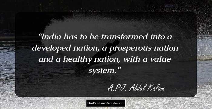 India has to be transformed into a developed nation, a prosperous nation and a healthy nation, with a value system.