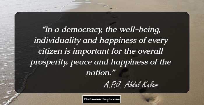 In a democracy, the well-being, individuality and happiness of every citizen is important for the overall prosperity, peace and happiness of the nation.