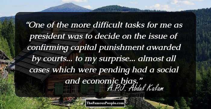 One of the more difficult tasks for me as president was to decide on the issue of confirming capital punishment awarded by courts... to my surprise... almost all cases which were pending had a social and economic bias.