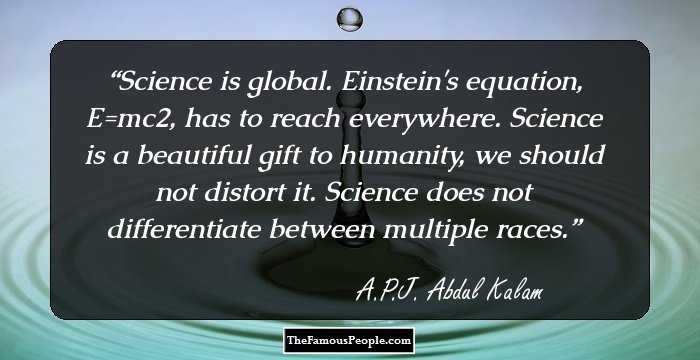 Science is global. Einstein's equation, E=mc2, has to reach everywhere. Science is a beautiful gift to humanity, we should not distort it. Science does not differentiate between multiple races.