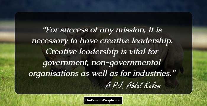 For success of any mission, it is necessary to have creative leadership. Creative leadership is vital for government, non-governmental organisations as well as for industries.