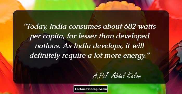 Today, India consumes about 682 watts per capita, far lesser than developed nations. As India develops, it will definitely require a lot more energy.