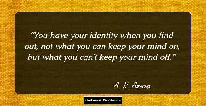 You have your identity when you find out, not what you can keep your mind on, but what you can't keep your mind off.