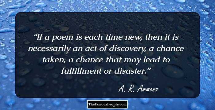 If a poem is each time new, then it is necessarily an act of discovery, a chance taken, a chance that may lead to fulfillment or disaster.