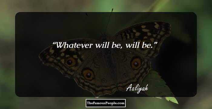 Whatever will be, will be.