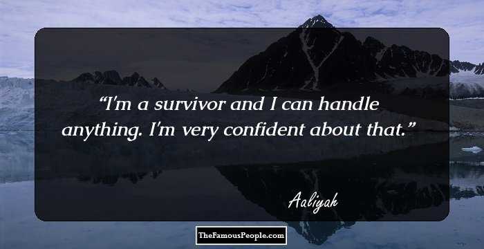 I'm a survivor and I can handle anything. I'm very confident about that.