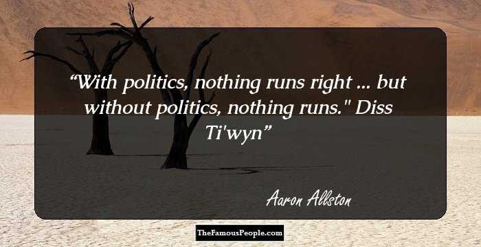 With politics, nothing runs right ... but without politics, nothing runs.
