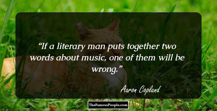 If a literary man puts together two words about music, one of them will be wrong.