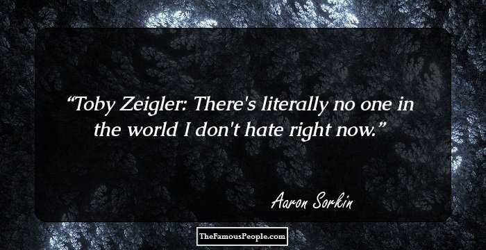 Toby Zeigler: There's literally no one in the world I don't hate right now.