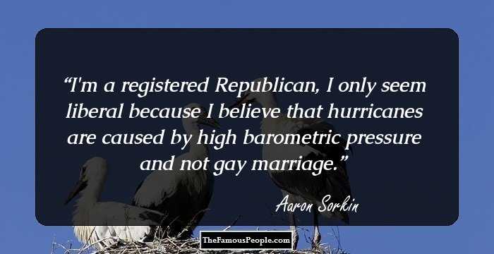 I'm a registered Republican, I only seem liberal because I believe that hurricanes are caused by high barometric pressure and not gay marriage.