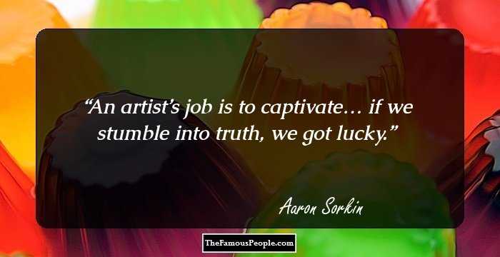 An artist’s job is to captivate… if we stumble into truth, we got lucky.