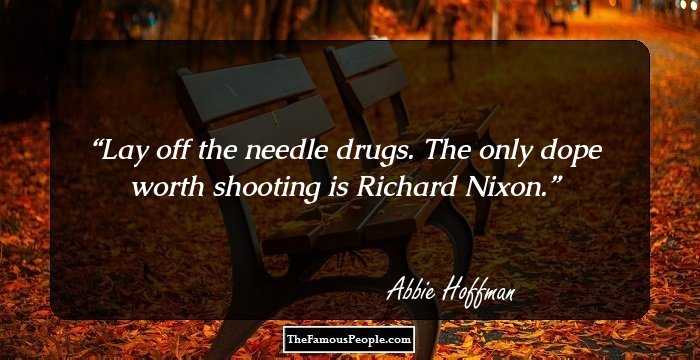 Lay off the needle drugs. The only dope worth shooting is Richard Nixon.