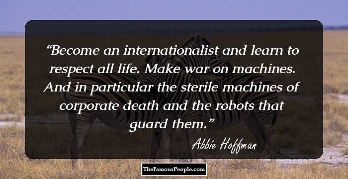 Become an internationalist and learn to respect all life. Make war on machines. And in particular the sterile machines of corporate death and the robots that guard them.