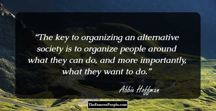 The key to organizing an alternative society is to organize people around what they can do, and more importantly, what they want to do.