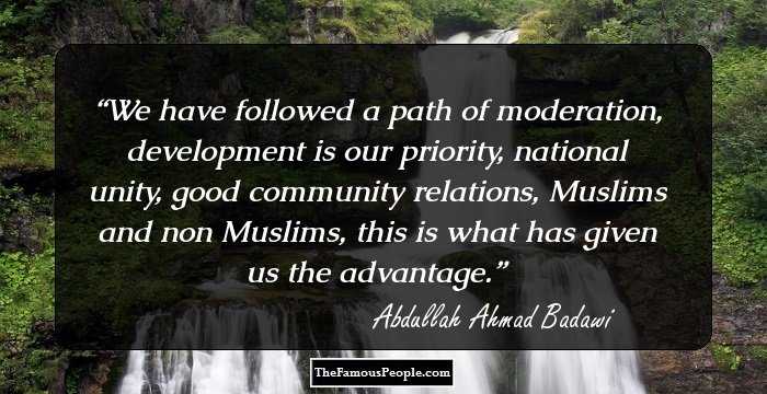 We have followed a path of moderation, development is our priority, national unity, good community relations, Muslims and non Muslims, this is what has given us the advantage.
