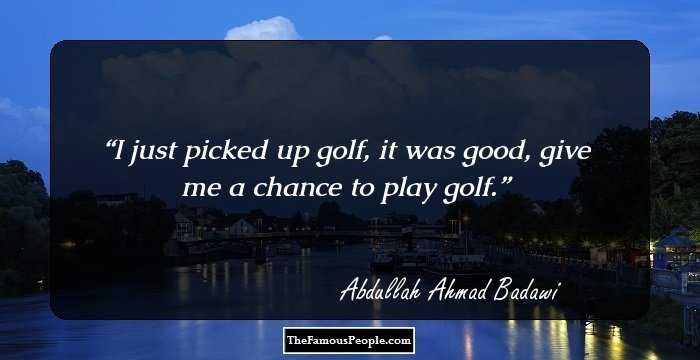 I just picked up golf, it was good, give me a chance to play golf.