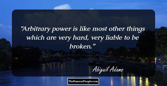 Arbitrary power is like most other things which are very hard, very liable to be broken.