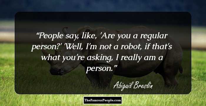 People say, like, 'Are you a regular person?' 'Well, I'm not a robot, if that's what you're asking, I really am a person.