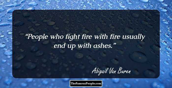 People who fight fire with fire usually end up with ashes.