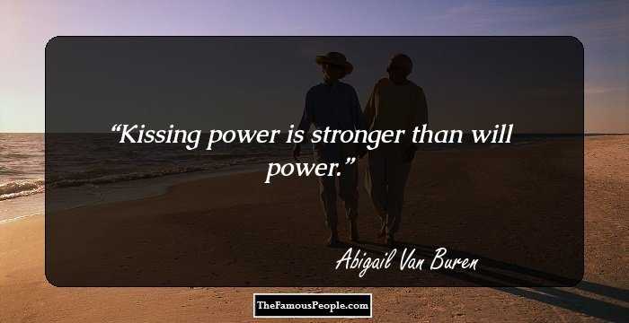 Kissing power is stronger than will power.