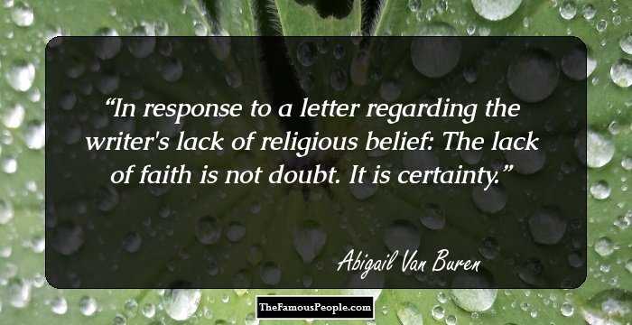 In response to a letter regarding the writer's lack of religious belief: 

The lack of faith is not doubt. It is certainty.