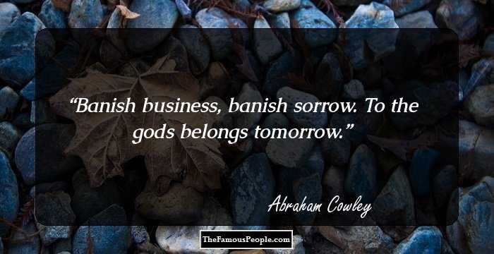Banish business, banish sorrow. To the gods belongs tomorrow.