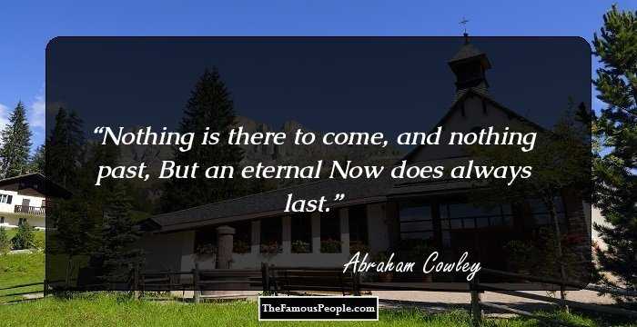 Nothing is there to come, and nothing past,
But an eternal Now does always last.