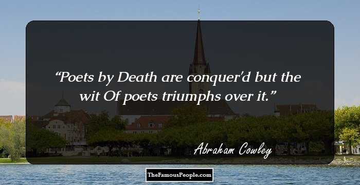 Poets by Death are conquer'd but the wit Of poets triumphs over it.