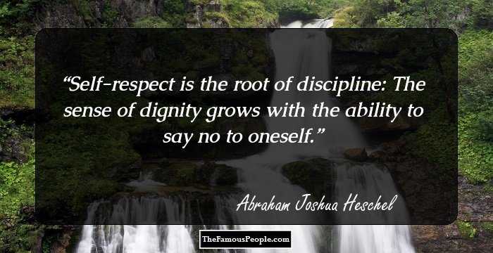 Self-respect is the root of discipline: The sense of dignity grows
with the ability to say no to oneself.