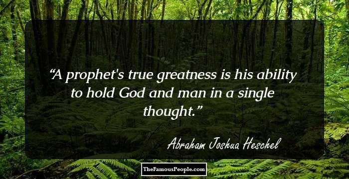 A prophet's true greatness is his ability to hold God and man in a single thought.