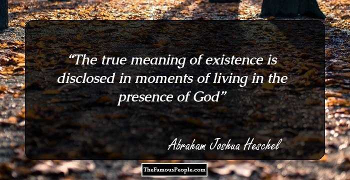 The true meaning of existence is disclosed in moments of living in the presence of God