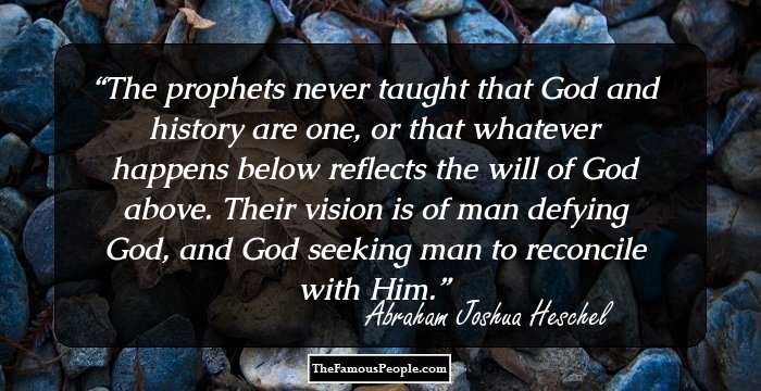 The prophets never taught that God and history are one, or that whatever happens below reflects the will of God above. Their vision is of man defying God, and God seeking man to reconcile with Him.