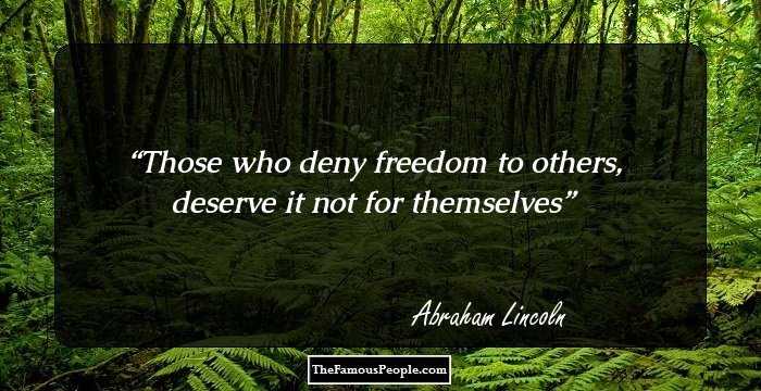 Those who deny freedom to others, deserve it not for themselves