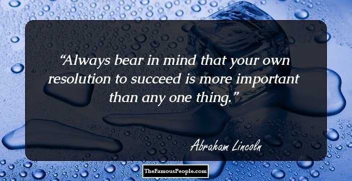Always bear in mind that your own resolution to succeed is more important than any one thing.