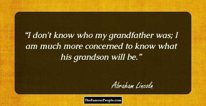 I don't know who my grandfather was; I am much more concerned to know what his grandson will be.