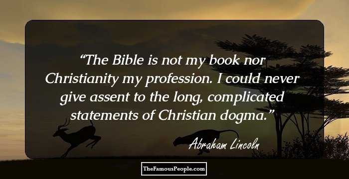 The Bible is not my book nor Christianity my profession. I could never give assent to the long, complicated statements of Christian dogma.
