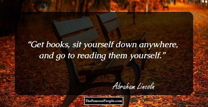 Get books, sit yourself down anywhere, and go to reading them yourself.