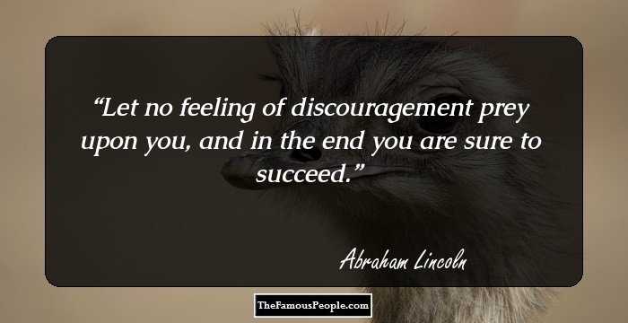 Let no feeling of discouragement prey
upon you, and in the end you 
are sure to succeed.